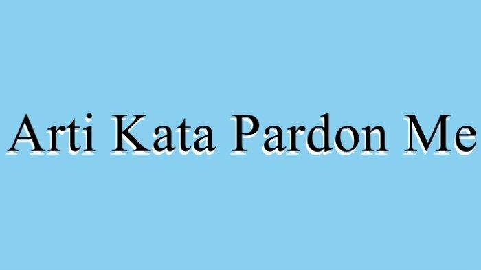 Arti Kata Pardon Me Dalam Bahasa Indonesia Dan Contoh Kalimatnya